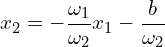 \[ x_2 = - \frac{\omega_1}{\omega_2} x_1 -  \frac{b}{\omega_2}\]