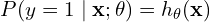 \[P(y = 1 \mid \mathbf{x}; \theta) = h_\theta(\mathbf{x})\]